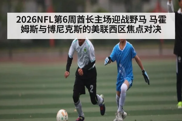 2026NFL第6周酋长主场迎战野马 马霍姆斯与博尼克斯的美联西区焦点对决